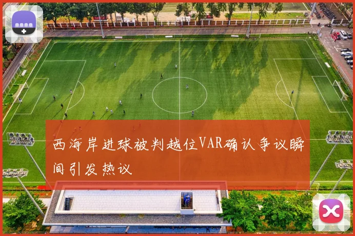 西海岸进球被判越位VAR确认争议瞬间引发热议