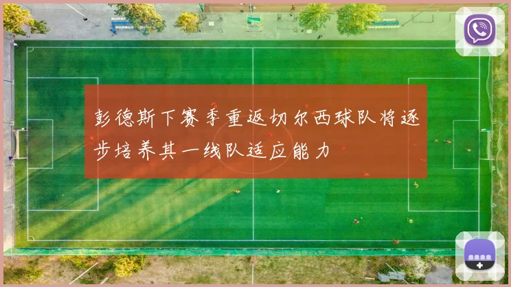 彭德斯下赛季重返切尔西球队将逐步培养其一线队适应能力