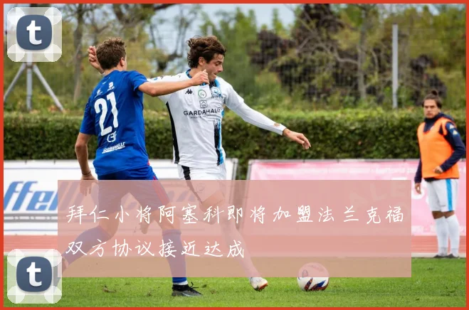 拜仁小将阿塞科即将加盟法兰克福双方协议接近达成